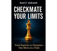 Checkmate Your Limits: Mastering Chess and Life with Expert Strategy, Motivation, and Mindset