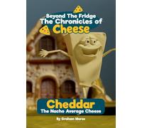 Cheddar: The Nacho Average Cheese: 1 (Beyond the Fridge, the Chronicles of Cheese)