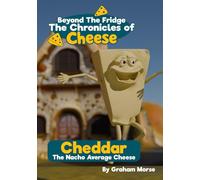 Cheddar: The Nacho Average Cheese (Beyond The Fridge, The Chronicles of Cheese)