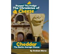 Cheddar: The Nacho Average Cheese (Beyond The Fridge, The Chronicles of Cheese)