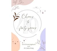 Cheers to forty years - ein Erinnerungsbuch zum 40. Geburtstag: Liebevoll gestaltetes Erinnerungsbuch und Gästebuch zum 40. Geburtstag - Mit Seiten für Erwachsene und Kinder, im Freundebuch-Stil