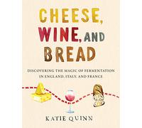 Cheese, Wine, and Bread: Discovering the Magic of Fermentation in England, Italy, and France