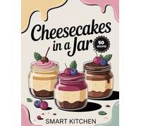 Cheesecakes in a jar: Quick and Easy Mason Jar Cheesecake Recipes for Beginners and Home Bakers (Delicious in a Jar: The Ultimate Mason Jar Cookbook Series)