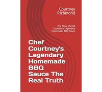 Chef Courtney's Legendary Homemade BBQ Sauce The Real Truth: The Story of Chef Courtney's Legendary Homemade BBQ Sauce