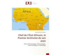 Chef de l’État Africain, le Premier Archiviste de son pays: Essai d’Archivologie, Africanologie, Informatologie et Politologie