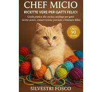 Chef Micio - Ricette Vere per Gatti Felici: Guida pratica alla cucina casalinga per gatti: ricette sicure, conservazione, porzioni e benessere felino