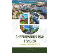 CHEFCHAOUEN AND TANGIER TRAVEL GUIDE 2026: The Ultimate Northern Morocco Handbook: Proven Itineraries, Hidden Gems, Maps, and Expert Local Tips to Experience the Blue Pearl and the Gateway to Africa.