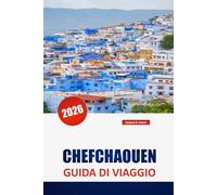 CHEFCHAOUEN GUIDA DI VIAGGIO 2026: Esplorare la Perla Blu del Marocco: consigli da insider, cultura locale, panorami panoramici ed esperienze autentiche