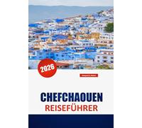CHEFCHAOUEN REISEFÜHRER 2026: Marokkos Blue Pearl entdecken: Insider-Tipps, lokale Kultur, landschaftliche Ausblicke und authentische Erlebnisse