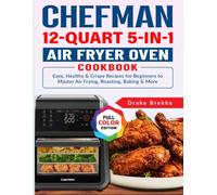Chefman 12-Quart 5-in-1 Air Fryer Oven Cookbook: Easy, Healthy & Crispy Recipes for Beginners to Master Air Frying, Roasting, Baking & More