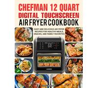 Chefman 12 Quart Digital Touchscreen Air Fryer Cookbook: Easy and Delicious Air Fryer Recipes for Healthy Meals, Snacks, and Family Favorites.