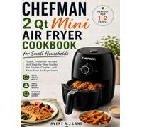 CHEFMAN 2 Qt Mini Air Fryer Cookbook for Small Households: Quick, Foolproof Recipes and Step-by-Step Guides for Singles, Couples, and First-Time Air Fryer Users