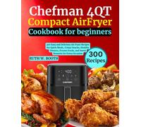 Chefman 4QT Compact Air Fryer Cookbook For Beginners: 300 Easy and Delicious Air Fryer Recipes for Quick Meals, Crispy Snacks, Healthy Dinners, Frozen Foods, and Sweet Desserts for Every Occasion