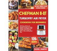 Chefman 8-Qt TurboFry Air Fryer Cookbook for Beginners: 120+ Easy, Delicious & Healthier Recipes for Crispy Chicken, Juicy Meats, Fresh Veggies, Sweet Treats & More - Plus a 30-Day Meal Plan