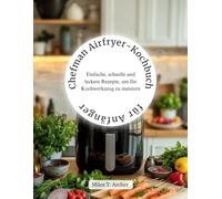 Chefman Airfryer-Kochbuch für Anfänger: Einfache, schnelle und leckere Rezepte, um Ihr Kochwerkzeug zu meistern