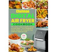 Chefman Digital Air Fryer Cookbook: 170+ Quick, Crispy & Healthy Recipes for Every Meal - From Breakfast to Dinner, Master Air Frying with Your Chefman Digital Air Fryer
