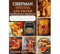 Chefman Digital Air Fryer Cookbook for Beginners: Quick, Easy & Flavor Packed Recipes to Master Air Frying, Baking, Roasting, Dehydrating & more with Confidence.