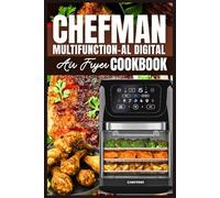 Chefman Multifunction-Al Digital Air Fryer Cookbook: Quick, Healthy, and Delicious Recipes to Save Time and Bring Everyone to the Table