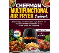 Chefman Multifunctional Air Fryer Cookbook: Easy, Crispy, and Delicious Air Fryer Recipes for Beginners and Advanced Users to Fry, Bake, Roast, and Dehydrate