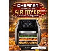 CHEFMAN Multifunctional Digital Air Fryer Cookbook for Beginners: 150+ Nutrient-Packed Recipes for Faster, Healthier Family Meals
