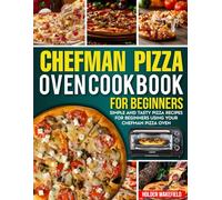 Chefman Pizza Oven Cookbook for Beginners: Simple and Tasty Pizza Recipes for Beginners Using Your Chefman Pizza Oven.