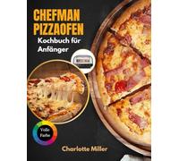 Chefman Pizzaofen Kochbuch fūr Anfänger: Eine Schritt-für-Schritt-Anleitung zum Meistern der neapolitanischen, New Yorker und Fladenbrot-Stile und mehr mit Belägen, Saucen und Teig leicht gemacht.