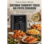 Chefman TurboFry Touch Air Fryer Cookbook: 200 Quick, Easy, and Extra-Crisp Recipes for Everyday Meals in Minutes