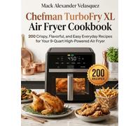 Chefman TurboFry XL Air Fryer Cookbook: 200 Crispy, Flavorful, and Easy Everyday Recipes for Your 9-Quart High-Powered Air Fryer