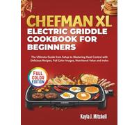 CHEFMAN XL ELECTRIC GRIDDLE COOKBOOK FOR BEGINNERS: The Ultimate Guide from Setup to Mastering Heat Control with Delicious Recipes, Full Color Images, Nutritional Value and Index