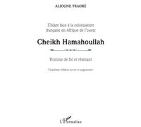 Cheikh Hamahoullah Homme de foi et résistant: L'Islam face à la colonisation française en Afrique de l'ouest Troisième édition revue et augmentée Troisième édition revue et augmentée