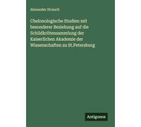 Chelonologische Studien mit besonderer Beziehung auf die Schildkrötensammlung der Kaiserlichen Akademie der Wissenschaften zu St.Petersburg