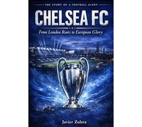 Chelsea FC: From London Roots to European Glory: THE STORY OF A FOOTBALL GIANT (ENGLISH FOOTBALL)