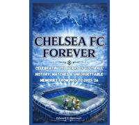 Chelsea FC History Book: Celebrating 120 Years of Football Glory and Unforgettable Memories - From 1905 to 2025