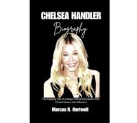CHELSEA HANDLER BIOGRAPHY: The inspiring Rise of a sharp-witted Entertainer Who Turned Humor into influence
