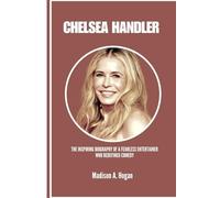 CHELSEA HANDLER: The Inspiring Biography of a Fearless Entertainer Who Redefined Comedy