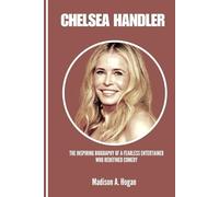CHELSEA HANDLER: The Inspiring Biography of a Fearless Entertainer Who Redefined Comedy