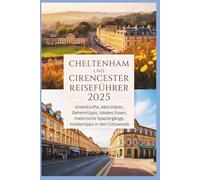 Cheltenham und Cirencester Reiseführer 2025: Unterkünfte, Aktivitäten, Geheimtipps, regionale Küche und malerische Spaziergänge in den Cotswolds