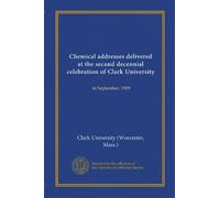 Chemical addresses delivered at the second decennial celebration of Clark University: in September, 1909