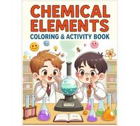 Chemical Elements Activity Book for Kids: Fun Coloring and Learning Activities About Chemistry and the Periodic Table