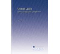 Chemical Gazette: Or, Journal of Practical Chemistry, in all Its Applications To Pharmacy, Arts and Manufactures. V. 11 1853