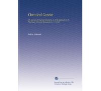Chemical Gazette: Or, Journal of Practical Chemistry, in all Its Applications To Pharmacy, Arts and Manufactures. V.4 1846