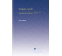 Chemical Gazette: Or, Journal of Practical Chemistry, in all Its Applications To Pharmacy, Arts and Manufactures. V. 17 1859
