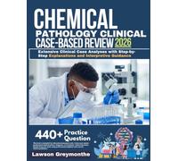 CHEMICAL PATHOLOGY CLINICAL CASE-BASED REVIEW 2026: Extensive Clinical Case Analyses with Step-by-Step Explanations and Interpretive Guidance