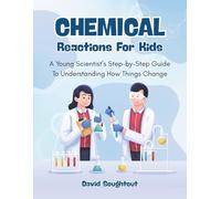 Chemical Reactions For Kids: A Young Scientist’s Step-By-Step Guide To Understanding How Things Change: 8 (Chemistry For Kids)