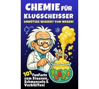 Chemie für Klugscheißer - Unnützes Wissen? Von wegen! 101 FunFacts zum Staunen, Schmunzeln & Verblüffen. Chemiewissen in spannenden Geschichten. Was du in der Schule nicht gelernt hast!