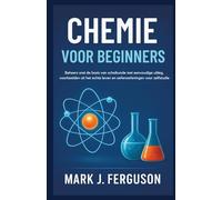 CHEMIE VOOR BEGINNERS: Beheers snel de basis van scheikunde met eenvoudige uitleg, voorbeelden uit het echte leven en oefenoefeningen voor zelfstudie