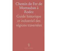 Chemin de Fer de Montauban à Rodez: Guide historique et industriel des régions traversées