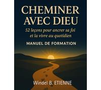 Cheminer avec Dieu: 52 leçons pour ancrer sa foi et la vivre au quotidien