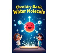 Chemistry Basic Water Molecule for Kids: Discover H2O Atoms Molecules Surface Tension Solvent Science and the Water Cycle Explained for Young Learners: 18 (Chemistry Book For Kids)