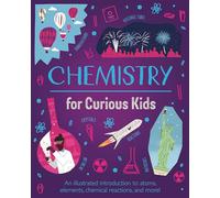 Chemistry for Curious Kids: An Illustrated Introduction to Atoms, Elements, Chemical Reactions, and More!